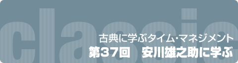 古典に学ぶタイム・マネジメント　第37回　安川雄之助に学ぶ