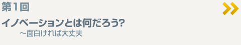 第1回イノベーションとは何だろう？～面白ければ大丈夫