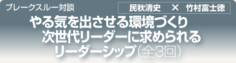 ブレークスルー・トーク｜やる気を出させる環境づくり 次世代リーダーに求められる リーダーシップ｜全3回