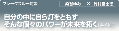 ブレークスルー・トーク｜自分の中に自ら灯をともす　そんな個々のパワーが未来を拓く｜全4回